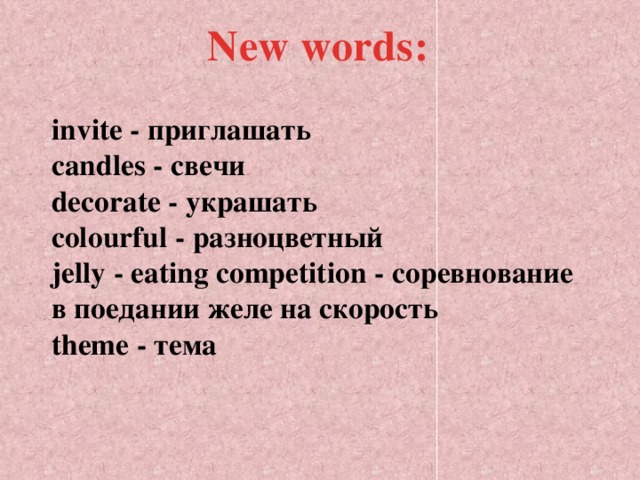 New words:   invite - приглашать  candles - свечи  decorate - украшать  colourful - разноцветный  jelly - eating competition - соревнование в поедании желе на скорость  theme - тема