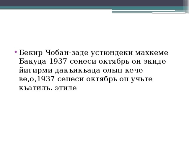 Бекир Чобан-заде устюндеки махкеме Бакуда 1937 сенеси октябрь он экиде йигирми дакъикъада олып кече ве,о,1937 сенеси октябрь он учьте къатиль. этиле