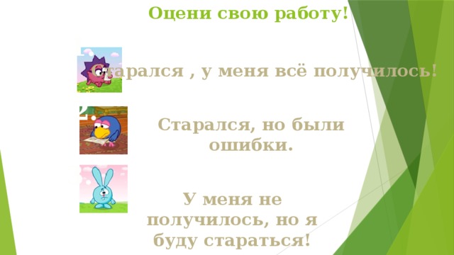 Оцени свою работу! 1. Старался , у меня всё получилось! 2. Старался, но были ошибки. 3. У меня не получилось, но я буду стараться!