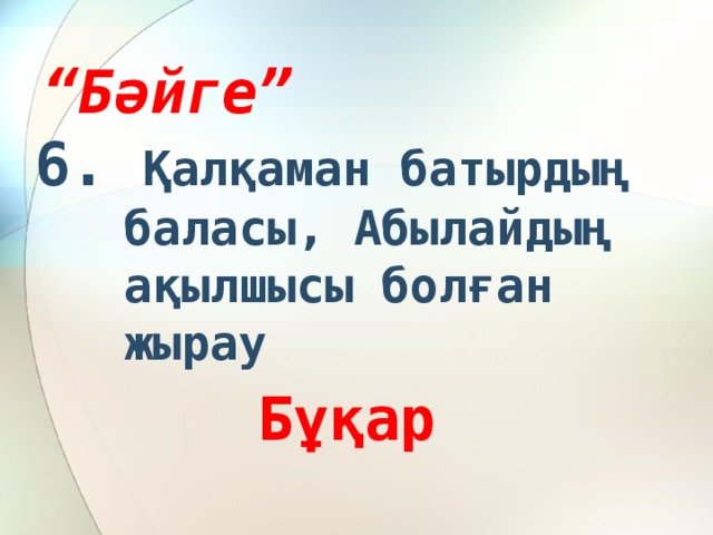 “ Бәйге” 6. Қалқаман батырдың баласы, Абылайдың ақылшысы болған жырау Бұқар