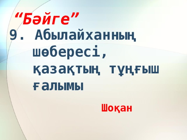 “ Бәйге” 9. Абылайханның шөбересі, қазақтың тұңғыш ғалымы  Шоқан