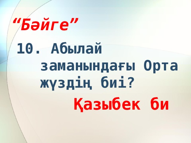 “ Бәйге” 10. Абылай заманындағы Орта жүздің биі?  Қазыбек би