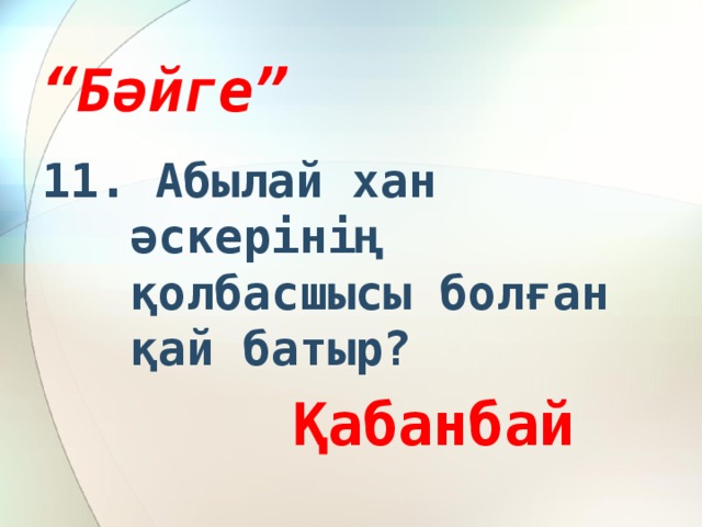 “ Бәйге” 11. Абылай хан әскерінің қолбасшысы болған қай батыр?  Қабанбай