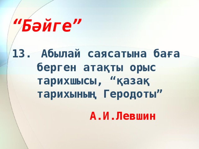 “ Бәйге” 13.  Абылай саясатына баға берген атақты орыс тарихшысы, “қазақ тарихының Геродоты”  А.И.Левшин