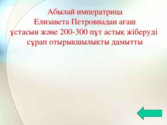 Абылай императрица Елизавета Петровнадан ағаш ұстасын және 200-300 пұт астық жіберуді сұрап отырықшылықты дамытты