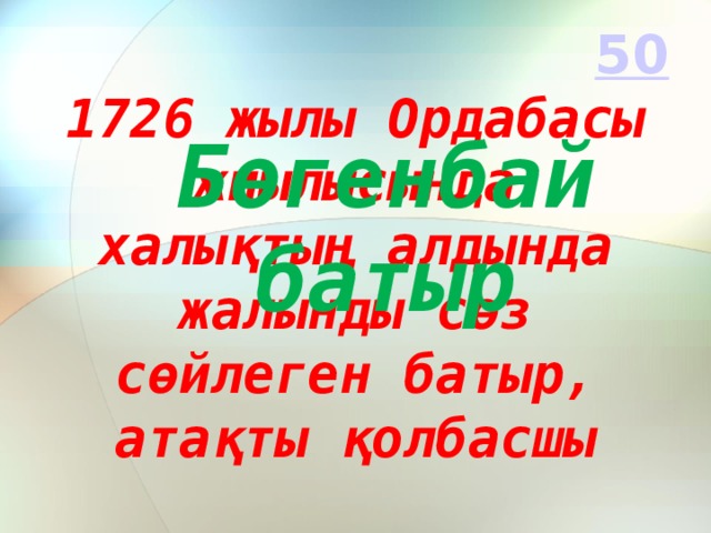 Бөгенбай батыр 1726 жылы Ордабасы жиылысында халықтың алдында жалынды сөз сөйлеген батыр, атақты қолбасшы