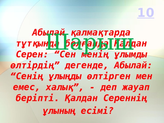 Шарыш Абылай қалмақтарда тұтқында болғанда Қалдан Серен: “Сен менің ұлымды өлтірдің” дегенде, Абылай: “Сенің ұлыңды өлтірген мен емес, халық”, - деп жауап беріпті. Қалдан Сереннің ұлының есімі?