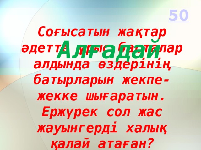 Алғадай Соғысатын жақтар әдетте ұрыс басталар алдында өздерінің батырларын жекпе-жекке шығаратын. Ержүрек сол жас жауынгерді халық қалай атаған?