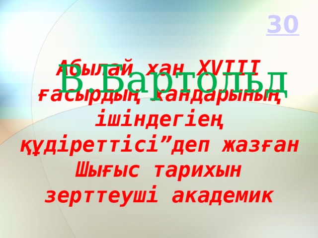 В.Бартольд Абылай хан ХVІІІ ғасырдың хандарының ішіндегіең құдіреттісі”деп жазған Шығыс тарихын зерттеуші академик