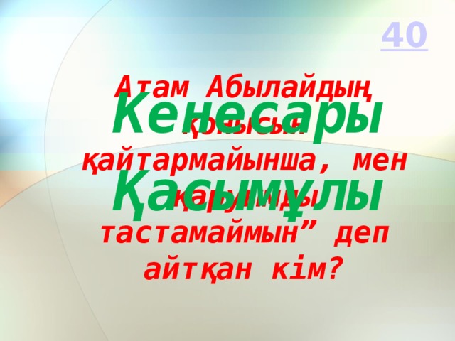 Кенесары Қасымұлы Атам Абылайдың қонысын қайтармайынша, мен қаруымды тастамаймын” деп айтқан кім?