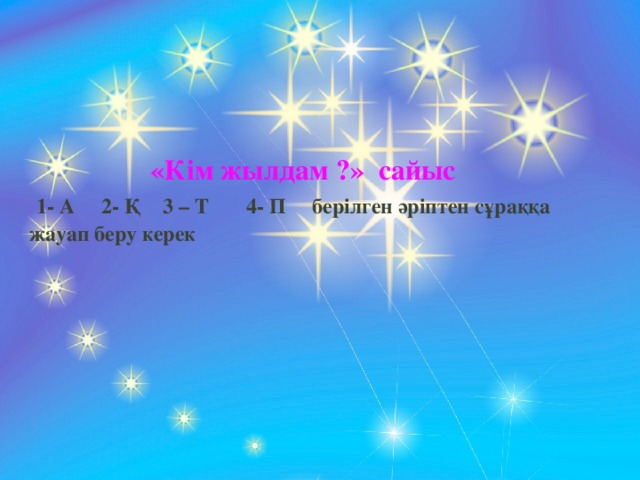 «Кім жылдам ?» сайыс  1- А 2- Қ 3 – Т 4- П берілген әріптен сұраққа жауап беру керек