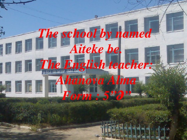 The school by named Aiteke be. The English teacher: Ahanova Alma Form : 5 ” Ә ”
