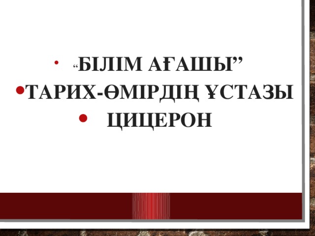 “ Білім ағашы” Тарих-өмірдің ұстазы Цицерон