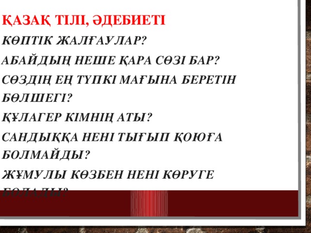 Қазақ тілі, әдебиеті Көптік жалғаулар? Абайдың неше қара сөзі бар? Сөздің ең түпкі мағына беретін бөлшегі? Құлагер кімнің аты? Сандыққа нені тығып қоюға болмайды? Жұмулы көзбен нені көруге болады?