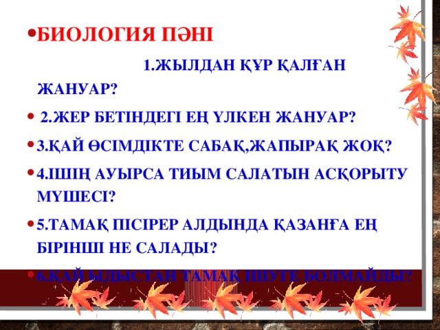 Биология пәні 1.Жылдан құр қалған жануар?  2.Жер бетіндегі ең үлкен жануар? 3.Қай өсімдікте сабақ,жапырақ жоқ? 4.Ішің ауырса тиым салатын асқорыту мүшесі? 5.Тамақ пісірер алдында қазанға ең бірінші не салады? 6.Қай ыдыстан тамақ ішуге болмайды?