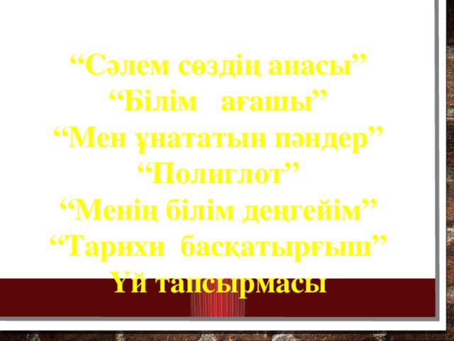 “ Сәлем сөздің анасы” “ Білім ағашы” “ Мен ұнататын пәндер” “ Полиглот” “ Менің білім деңгейім” “ Тарихи басқатырғыш” Үй тапсырмасы