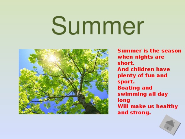 Summer Summer is the season when nights are short.  And children have plenty of fun and sport.  Boating and swimming all day long  Will make us healthy and strong.  