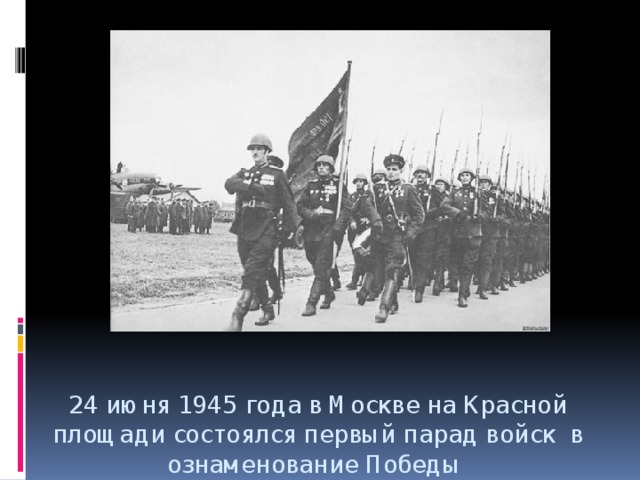 24 июня 1945 года в Москве на Красной площади состоялся первый парад войск в ознаменование Победы