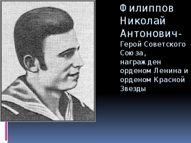 Филиппов Николай Антонович- Герой Советского Союза,  награжден орденом Ленина и орденом Красной Звезды