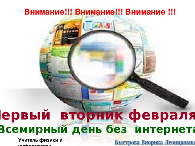 Внимание!!! Внимание!!! Внимание !!! Первый вторник февраля -  Всемирный день без интернета Учител ь физики и информатики