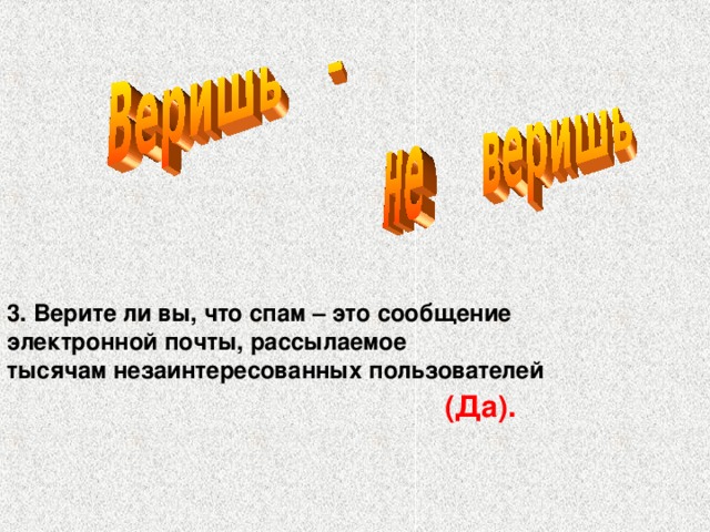 3. Верите ли вы, что спам – это сообщение электронной почты, рассылаемое тысячам незаинтересованных пользователей (Да).