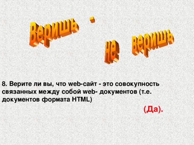 8. Верите ли вы, что web-сайт - это совокупность связанных между собой web- документов (т.е. документов формата HTML) (Да).