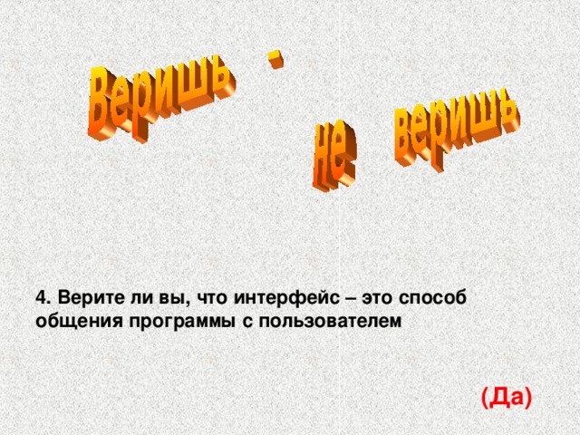 4. Верите ли вы, что интерфейс – это способ общения программы с пользователем (Да)