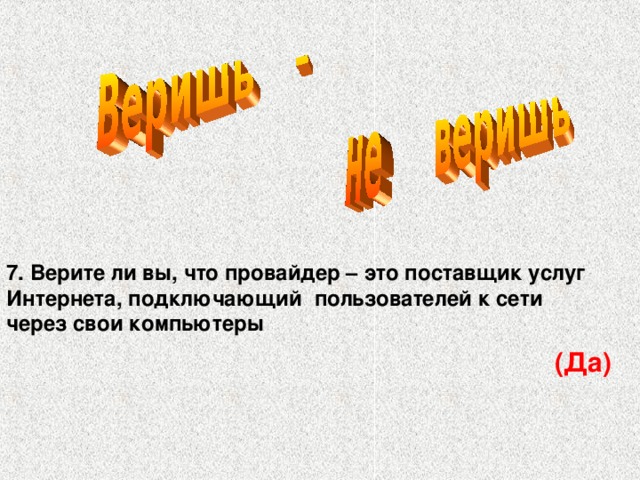 7. Верите ли вы, что провайдер – это поставщик услуг Интернета, подключающий пользователей к сети через свои компьютеры (Да)