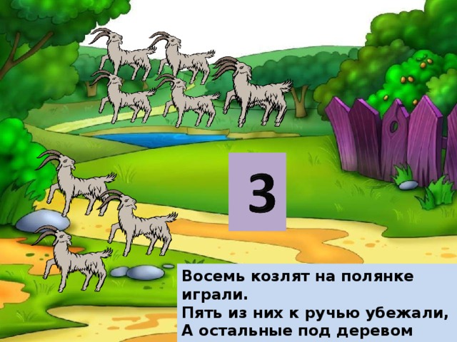 Восемь козлят на полянке играли. Пять из них к ручью убежали, А остальные под деревом ждали. Сколько козлят пить не хотят?