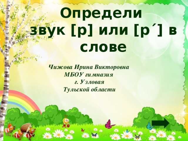 Определи  звук [р] или [р´] в слове Чижова Ирина Викторовна  МБОУ гимназия  г. Узловая  Тульской области