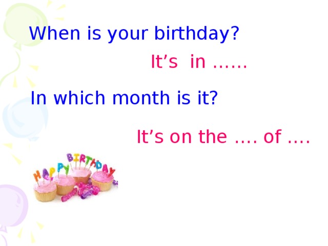 When is your birthday? It’s in …… In which month is it? It’s on the …. of ….