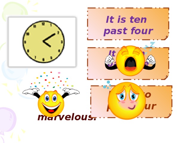 It is ten past four   It is ten past five  It is two past four marvelous!