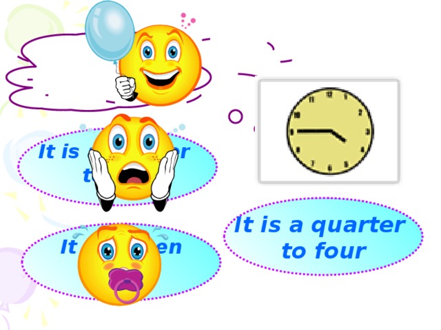It is a quarter to five  It is a quarter to four  It is fifteen to four