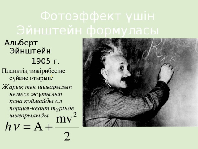 Фотоэффект үшін Эйнштейн формуласы  Альберт Эйнштейн  1905 г. Планктің тәжірибесіне сүйене отырып : Жарық тек шығарылып немесе жұтылып қана қоймайды ол порция-квант түрінде шығарылыды  .