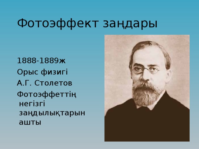 Фотоэффект заңдары 1888-1889ж Орыс физигі А.Г. Столетов Фотоэффеттің негізгі заңдылықтарын ашты