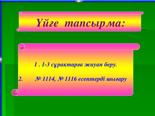 Үйге тапсырма: 1 . 1-3 сұрақтарға жауап беру.  2. № 1114, № 1116 есептерді шығару