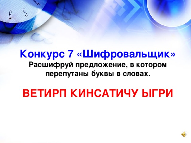 Конкурс 7 «Шифровальщик» Расшифруй предложение, в котором перепутаны буквы в словах.  ВЕТИРП КИНСАТИЧУ ЫГРИ