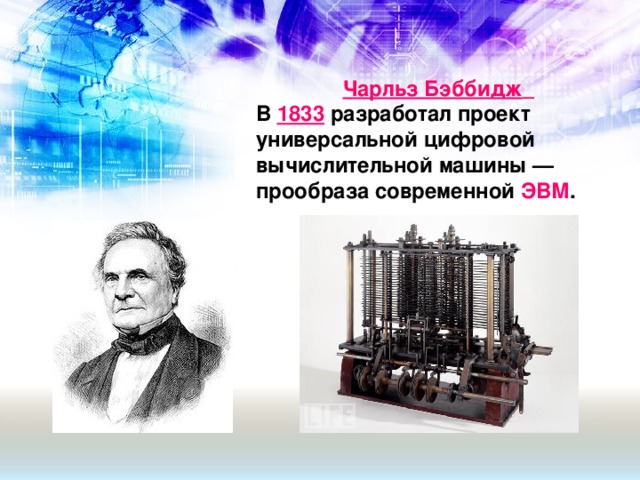 Чарльз Бэббидж   В  1833  разработал проект универсальной цифровой вычислительной машины — прообраза современной ЭВМ .