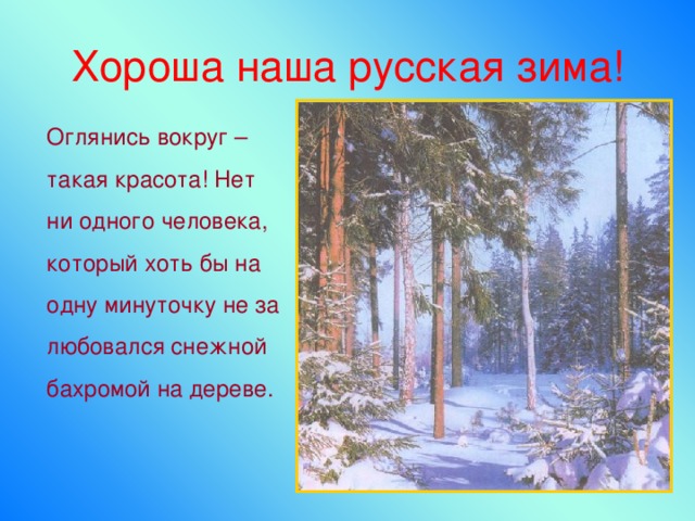 Хороша наша русская зима!  Оглянись вокруг – такая красота! Нет ни одного человека, который хоть бы на одну минуточку не за любовался снежной бахромой на дереве.