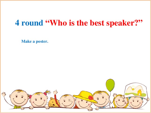 4 round “Who is the best speaker?” Make a poster.