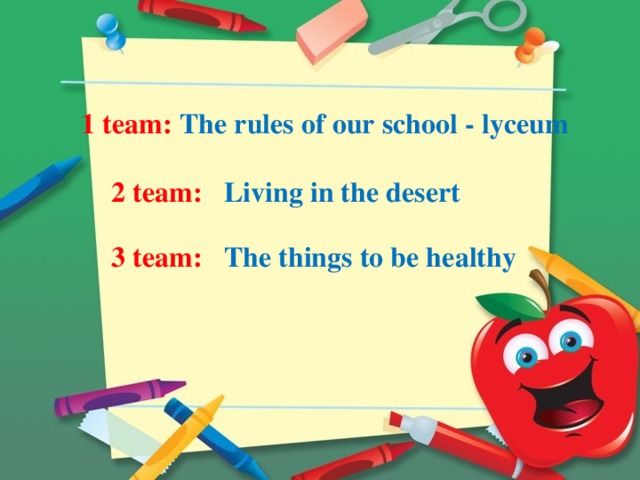 1 team: The rules of our school - lyceum 2 team: Living in the desert 3 team: The things to be healthy