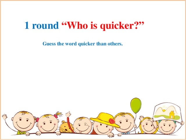 1 round “Who is quicker?” Guess the word quicker than others.