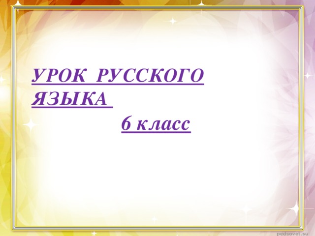 УРОК РУССКОГО ЯЗЫКА 6 класс