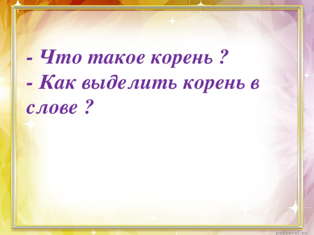 - Что такое корень ? - Как выделить корень в слове ?