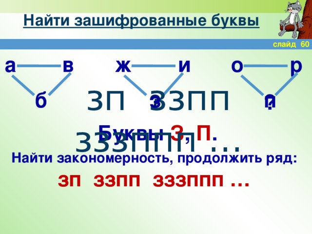 Найти зашифрованные буквы слайд 60 а в ж и о р  зп ззпп зззппп … п з б ? ? Буквы З , П . Найти закономерность, продолжить ряд: зп ззпп зззппп …