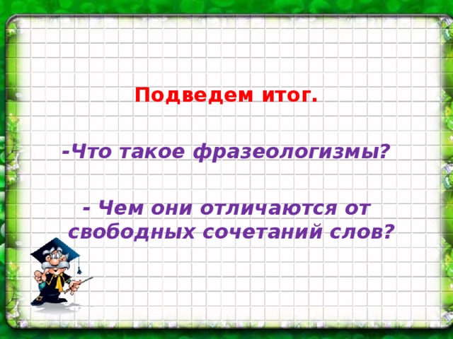 Подведем итог.  -Что такое фразеологизмы?  - Чем они отличаются от свободных сочетаний слов?