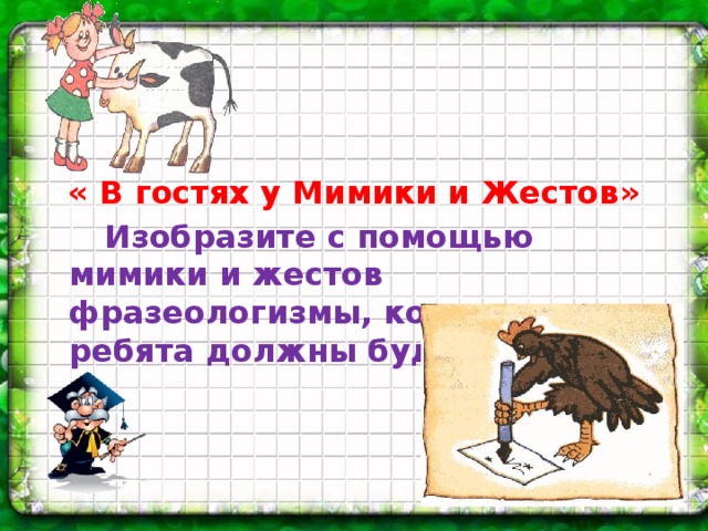 « В гостях у Мимики и Жестов»   Изобразите с помощью мимики и жестов фразеологизмы, которые ребята должны будут отгадать.