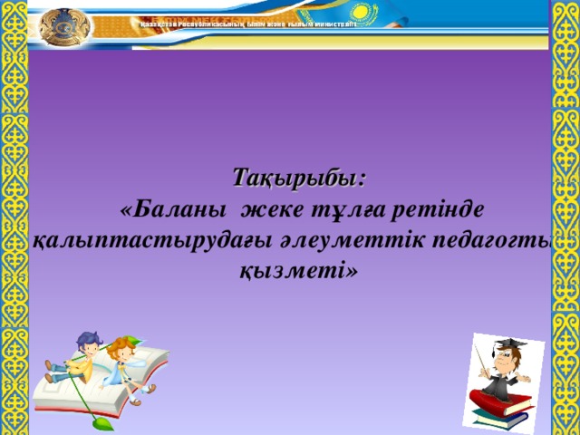 Тақырыбы:  «Баланы жеке тұлға ретінде қалыптастырудағы әлеуметтік педагогтың қызметі»