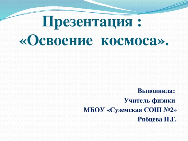 Презентация :  «Освоение космоса». Выполнила: Учитель физики МБОУ «Суземская СОШ №2» Рябцева Н.Г.