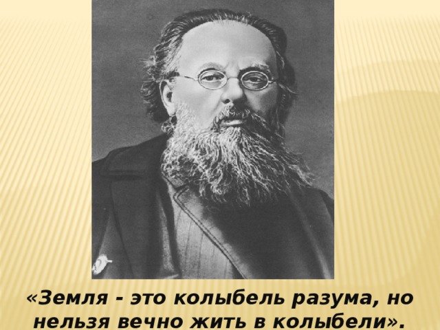 «Земля - это колыбель разума, но нельзя вечно жить в колыбели». К.Э.Циолковский.